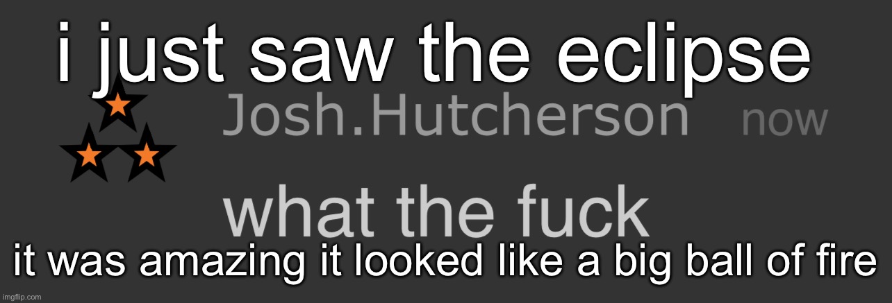 God is so awesome | i just saw the eclipse; it was amazing it looked like a big ball of fire | image tagged in josh what the fck | made w/ Imgflip meme maker