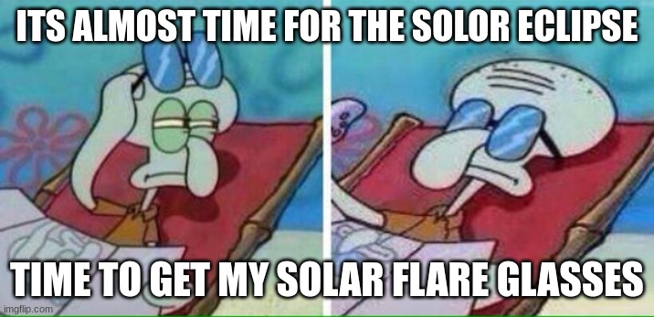 do you want to see the solar eclipse | ITS ALMOST TIME FOR THE SOLOR ECLIPSE; TIME TO GET MY SOLAR FLARE GLASSES | image tagged in squidward sunbathing,memes,science,solar eclipse,space,sun | made w/ Imgflip meme maker