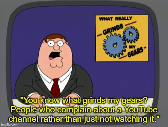 Peter Griffin News | "You know what grinds my gears? People who complain about a YouTube channel rather than just not watching it." | image tagged in memes,peter griffin news | made w/ Imgflip meme maker