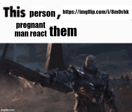 This man, _____ him | https://imgflip.com/i/8m0vhk; person; pregnant man react; them | image tagged in this man _____ him | made w/ Imgflip meme maker