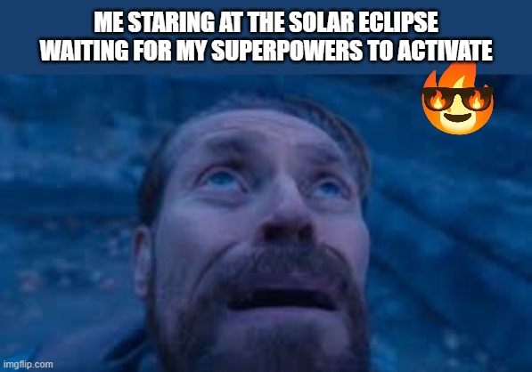April 8th, 2024 solar eclipse | ME STARING AT THE SOLAR ECLIPSE WAITING FOR MY SUPERPOWERS TO ACTIVATE | image tagged in solar eclipse,eclipse | made w/ Imgflip meme maker