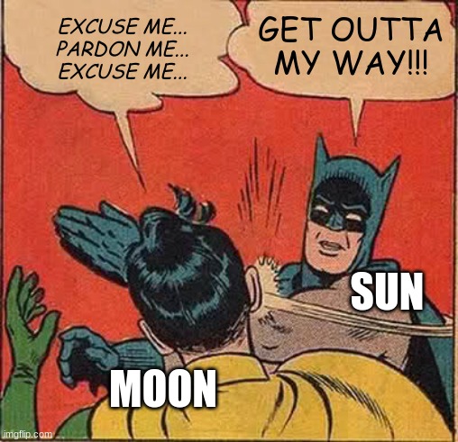 The 2024 Eclipse | GET OUTTA MY WAY!!! EXCUSE ME...
PARDON ME...
EXCUSE ME... SUN; MOON | image tagged in memes,batman slapping robin,eclipse memes,funny memes,funny meme,solar eclipse 2024 memes | made w/ Imgflip meme maker