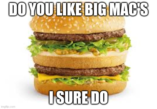mccdonalds | DO YOU LIKE BIG MAC'S; I SURE DO | image tagged in big mac,memes,food,msmg | made w/ Imgflip meme maker