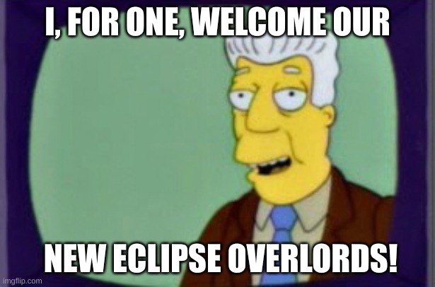 Simpsons I for one Welcome | I, FOR ONE, WELCOME OUR; NEW ECLIPSE OVERLORDS! | image tagged in simpsons i for one welcome | made w/ Imgflip meme maker