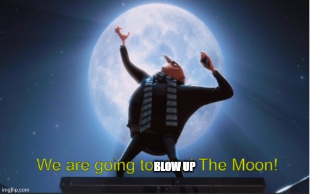 We are going to steal The Moon! | BLOW UP | image tagged in we are going to steal the moon | made w/ Imgflip meme maker