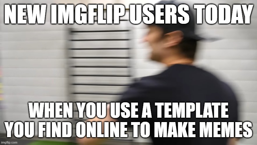 AND THEN THEY GO AND ACT LIKE I DIDNT MAKE ANY TEMPLATES LOOK I MADE SOME WITH MY MAIN ACCOUNT ALREADY | NEW IMGFLIP USERS TODAY; WHEN YOU USE A TEMPLATE YOU FIND ONLINE TO MAKE MEMES | image tagged in screaming justdustin,assholes,pay attention,get over it,anyone can do it,justdustin | made w/ Imgflip meme maker