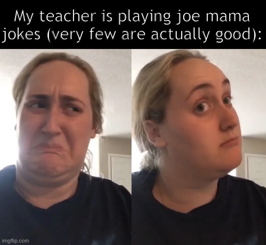One was about MK and creating a PS3 account | My teacher is playing joe mama jokes (very few are actually good): | image tagged in brittany tomlinson kombucha girl | made w/ Imgflip meme maker