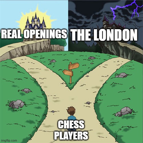 the london is bad | THE LONDON; REAL OPENINGS; CHESS PLAYERS | image tagged in two paths,chess | made w/ Imgflip meme maker