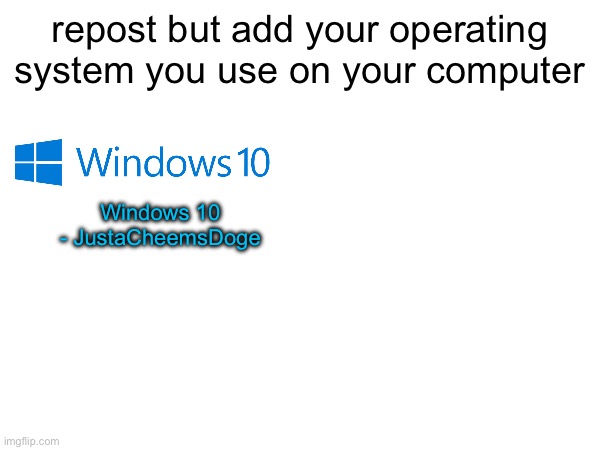 kekdkwkdkdkalxlzlalsldk | repost but add your operating system you use on your computer; Windows 10
- JustaCheemsDoge | made w/ Imgflip meme maker