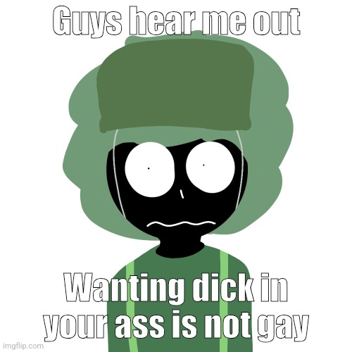 Ermmm....what the ben !! 2 | Guys hear me out; Wanting dick in your ass is not gay | image tagged in ermmm what the ben 2 | made w/ Imgflip meme maker