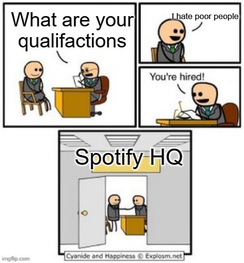 Spotify free is hell | I hate poor people; What are your qualifactions; Spotify HQ | image tagged in your hired,memes,funny,spotify,lol | made w/ Imgflip meme maker