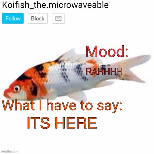 Koifish_the.microwaveable announcement | RAHHHH; ITS HERE | image tagged in koifish_the microwaveable announcement | made w/ Imgflip meme maker