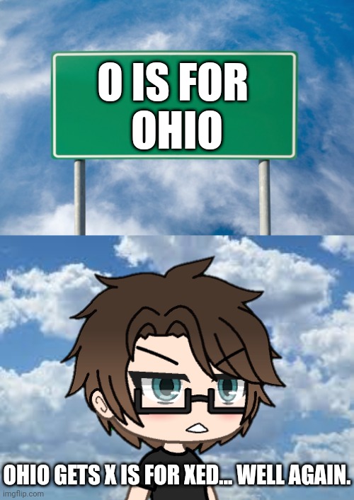 O is for Ohio. Male Cara read it with his glasses. | O IS FOR 
OHIO; OHIO GETS X IS FOR XED... WELL AGAIN. | image tagged in pop up school 2,pus2,x is for x,ohio,male cara | made w/ Imgflip meme maker