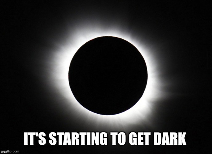 Solar eclipse | IT'S STARTING TO GET DARK | image tagged in solar eclipse | made w/ Imgflip meme maker