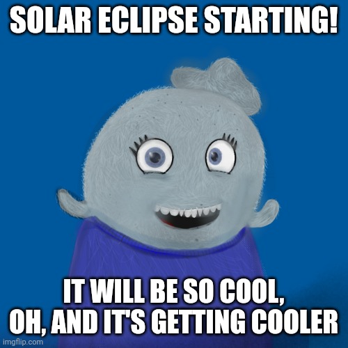 Would put solar eclipse glasses on her, but I persist | SOLAR ECLIPSE STARTING! IT WILL BE SO COOL, OH, AND IT'S GETTING COOLER | image tagged in itsblueworld07/abigblueworld | made w/ Imgflip meme maker