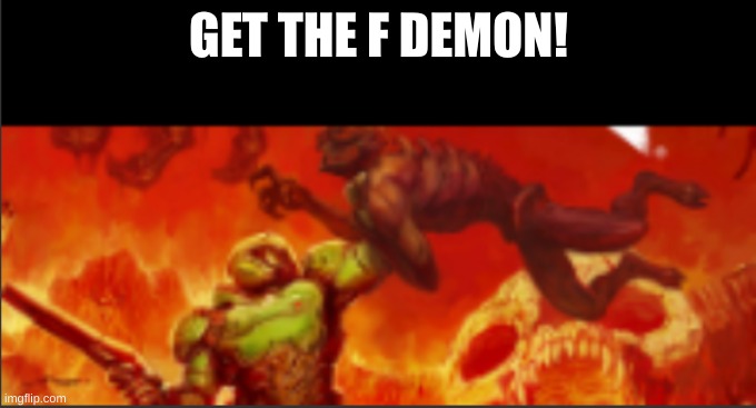 get thee f | GET THE F DEMON! | image tagged in i will kill you,l | made w/ Imgflip meme maker