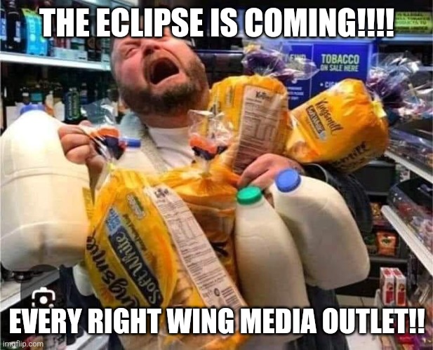 The eclipse is coming! | THE ECLIPSE IS COMING!!!! EVERY RIGHT WING MEDIA OUTLET!! | image tagged in conservative,republican,democrat,maga,trump | made w/ Imgflip meme maker