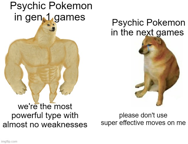with Alakazam, Hypno, Mewtwo and Mew it's a difficult challenge. | Psychic Pokemon in gen 1 games; Psychic Pokemon in the next games; we're the most powerful type with almost no weaknesses; please don't use super effective moves on me | image tagged in memes,buff doge vs cheems,pokemon,nintendo,pokemon memes,game logic | made w/ Imgflip meme maker