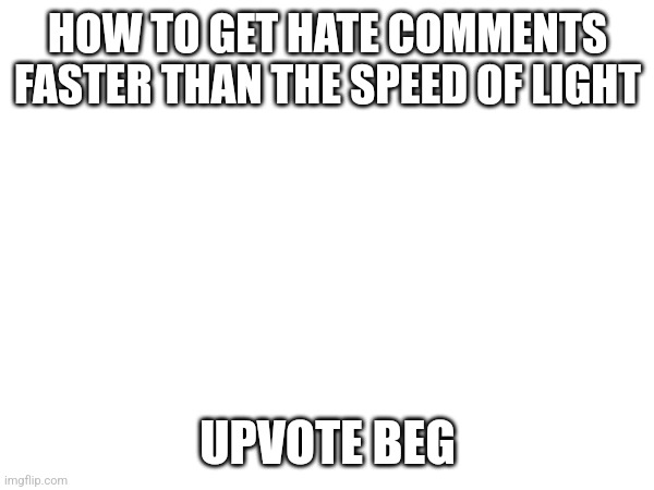 Oof | HOW TO GET HATE COMMENTS FASTER THAN THE SPEED OF LIGHT; UPVOTE BEG | image tagged in upvote_or_die,upvote_this_meme,kill_me,i_upvote_begged | made w/ Imgflip meme maker