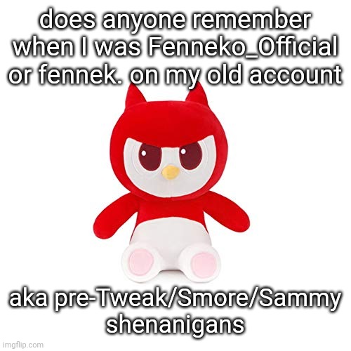 da boi | does anyone remember when I was Fenneko_Official or fennek. on my old account; aka pre-Tweak/Smore/Sammy shenanigans | image tagged in da boi | made w/ Imgflip meme maker