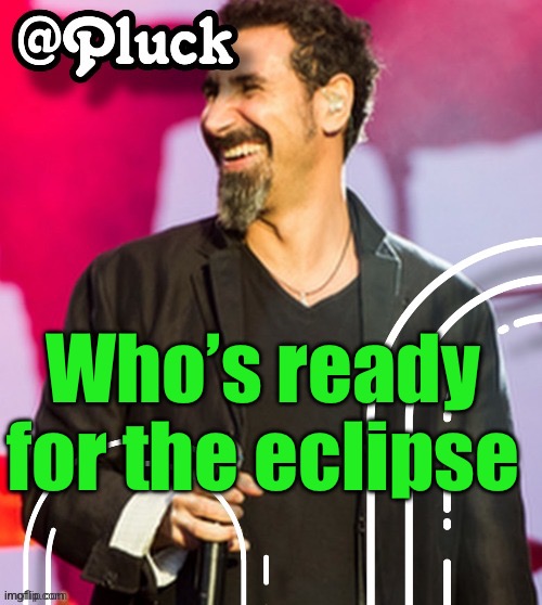Pluck’s official announcement | Who’s ready for the eclipse | image tagged in pluck s official announcement | made w/ Imgflip meme maker