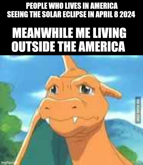 How sad | PEOPLE WHO LIVES IN AMERICA SEEING THE SOLAR ECLIPSE IN APRIL 8 2024; MEANWHILE ME LIVING OUTSIDE THE AMERICA | image tagged in solar eclipse,pain | made w/ Imgflip meme maker