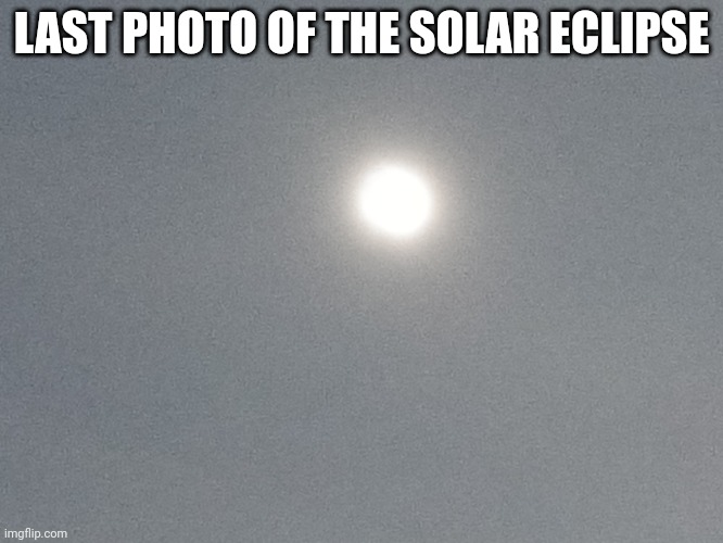 LAST PHOTO OF THE SOLAR ECLIPSE | made w/ Imgflip meme maker