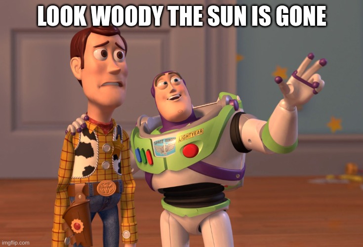 solar eclipse | LOOK WOODY THE SUN IS GONE | image tagged in memes,x x everywhere | made w/ Imgflip meme maker
