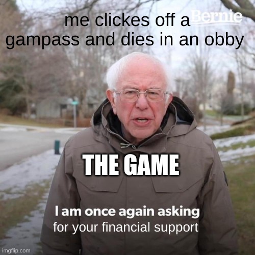 pay to win | me clickes off a gampass and dies in an obby; THE GAME; for your financial support | image tagged in memes,bernie i am once again asking for your support | made w/ Imgflip meme maker