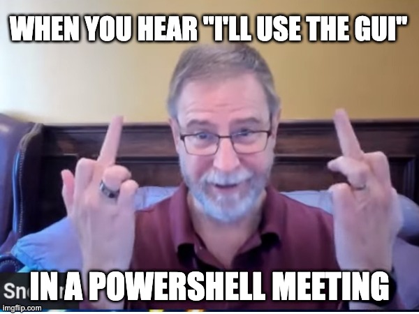 Gui in Powershell Meeting | WHEN YOU HEAR "I'LL USE THE GUI"; IN A POWERSHELL MEETING | image tagged in technology | made w/ Imgflip meme maker