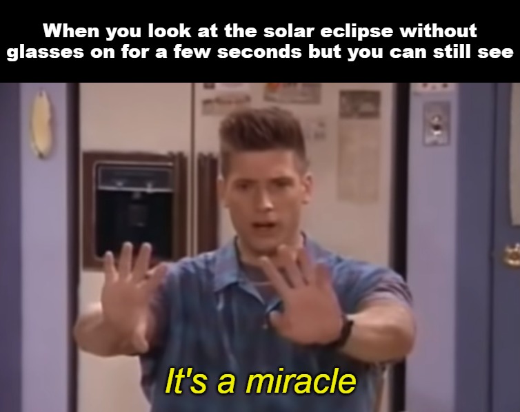When you look at the solar eclipse without glasses on for a few seconds but you can still see; It's a miracle | image tagged in meme,memes,solar eclipse | made w/ Imgflip meme maker