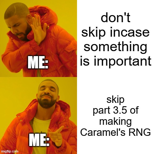 Drake Hotline Bling Meme | don't skip incase something is important; ME:; skip part 3.5 of making Caramel's RNG; ME: | image tagged in memes,drake hotline bling | made w/ Imgflip meme maker