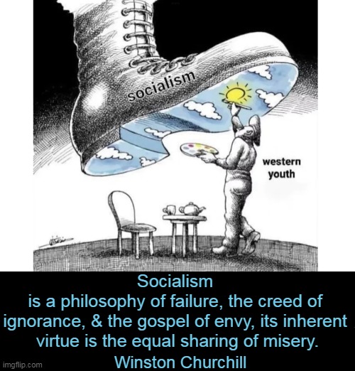 Socialism defined in a simple meme | Socialism 
is a philosophy of failure, the creed of 
ignorance, & the gospel of envy, its inherent 
virtue is the equal sharing of misery. Winston Churchill | image tagged in socialism,youth,failure,envy,misery,winston churchill | made w/ Imgflip meme maker