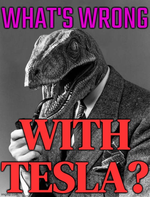 What’s Wrong With Tesla? | WHAT'S WRONG; WITH TESLA? | image tagged in philosoraptor,tesla,elon musk,news,elon musk weed,cars | made w/ Imgflip meme maker