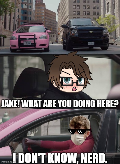 Why is Jake the Deikmann driving a pink car? | JAKE! WHAT ARE YOU DOING HERE? I DON'T KNOW, NERD. | image tagged in pop up school 2,pus2,x is for x,male cara,deikmann | made w/ Imgflip meme maker