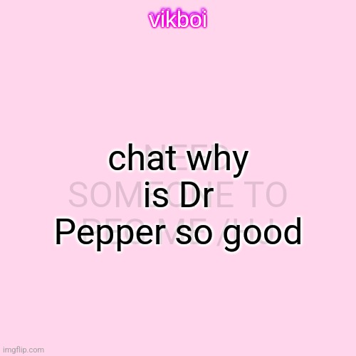 . | chat why is Dr Pepper so good; I NEED SOMEONE TO PEG ME /HJ | image tagged in vikboi temp simple | made w/ Imgflip meme maker