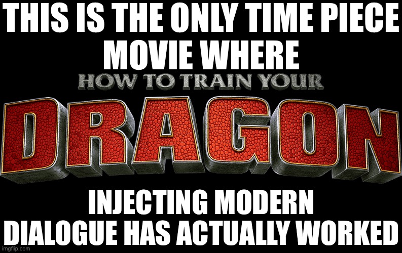 How to Train your Dragon Logo | THIS IS THE ONLY TIME PIECE
MOVIE WHERE; INJECTING MODERN DIALOGUE HAS ACTUALLY WORKED | image tagged in how to train your dragon logo | made w/ Imgflip meme maker