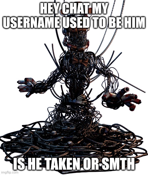 Molten Freddy | HEY CHAT MY USERNAME USED TO BE HIM; IS HE TAKEN OR SMTH | image tagged in molten freddy | made w/ Imgflip meme maker