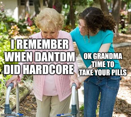 DanTDM's hardcore Minecraft was awesome | I REMEMBER WHEN DANTDM DID HARDCORE; OK GRANDMA TIME TO TAKE YOUR PILLS | image tagged in sure grandma let's get you to bed | made w/ Imgflip meme maker