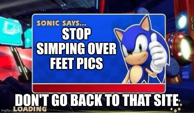 Sonic Says | STOP SIMPING OVER FEET PICS; DON'T GO BACK TO THAT SITE | image tagged in sonic says | made w/ Imgflip meme maker