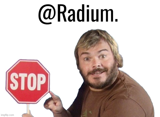 Jack Black Stop Sign | @Radium. | image tagged in jack black stop sign | made w/ Imgflip meme maker