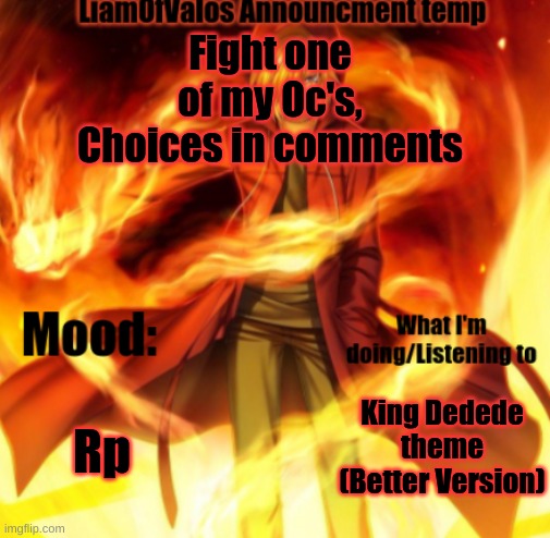 This is for an Rp so yeah | Fight one of my Oc's, Choices in comments; Rp; King Dedede theme (Better Version) | image tagged in liamofvalos announcement temp | made w/ Imgflip meme maker