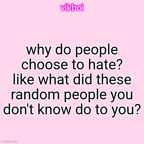 vikboi temp simple | why do people choose to hate? like what did these random people you don't know do to you? | image tagged in vikboi temp simple | made w/ Imgflip meme maker