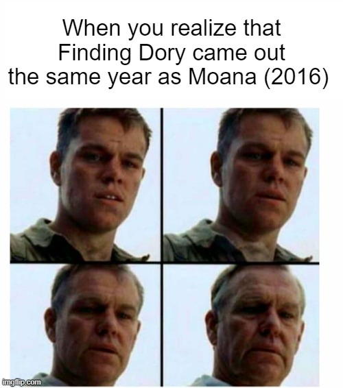 Matt Damon gets older | When you realize that Finding Dory came out the same year as Moana (2016) | image tagged in matt damon gets older | made w/ Imgflip meme maker