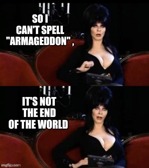 Elvira's joke | SO I CAN'T SPELL "ARMAGEDDON" , IT'S NOT THE END OF THE WORLD | image tagged in elvira's joke | made w/ Imgflip meme maker