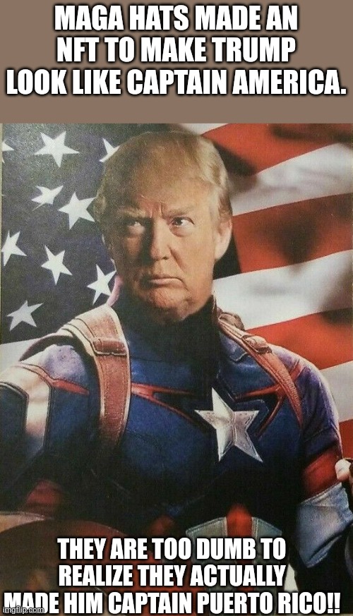 Captain Maga Rico | MAGA HATS MADE AN NFT TO MAKE TRUMP LOOK LIKE CAPTAIN AMERICA. THEY ARE TOO DUMB TO REALIZE THEY ACTUALLY MADE HIM CAPTAIN PUERTO RICO!! | image tagged in conservative,republican,trump,maga,trump supporter,joe biden | made w/ Imgflip meme maker