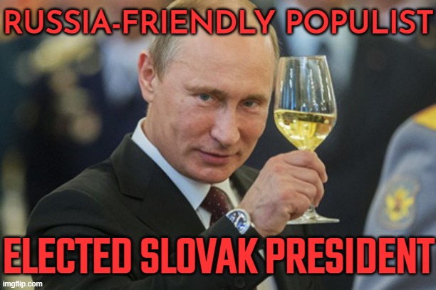 Russia-Friendly Populist Elected Slovak President | RUSSIA-FRIENDLY POPULIST; ELECTED SLOVAK PRESIDENT | image tagged in putin cheers,breaking news,good guy putin,vladimir putin,european union,europe | made w/ Imgflip meme maker