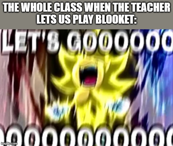 Blooket in class ALWAYS hit different | THE WHOLE CLASS WHEN THE TEACHER
LETS US PLAY BLOOKET: | image tagged in sonic lets gooooooooo | made w/ Imgflip meme maker