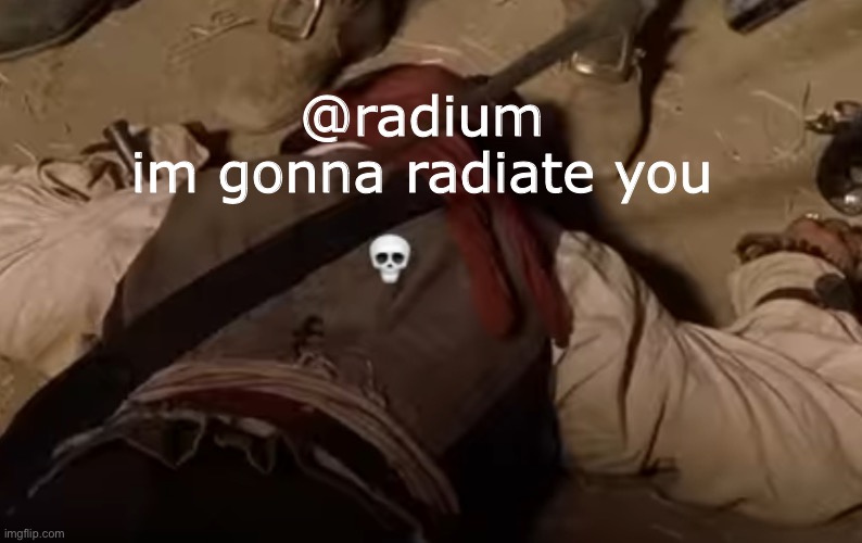 dead fr | @radium 
im gonna radiate you | image tagged in dead fr | made w/ Imgflip meme maker