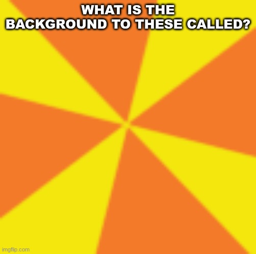 WHAT IS THE BACKGROUND TO THESE CALLED? | image tagged in m | made w/ Imgflip meme maker